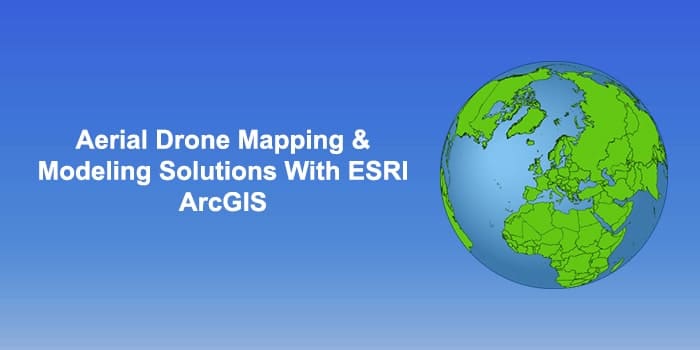 AERIAL DRONE MAPPING & MODELING SOLUTIONS WITH ESRI ARCGIS